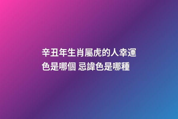辛丑年生肖屬虎的人幸運色是哪個 忌諱色是哪種